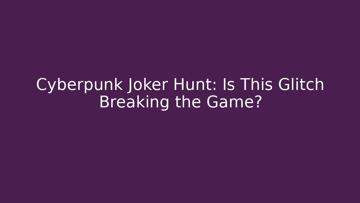Cyberpunk Joker Hunt: Is This Glitch Breaking the Game?