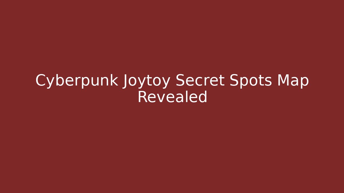 Cyberpunk Joytoy Secret Spots Map Revealed