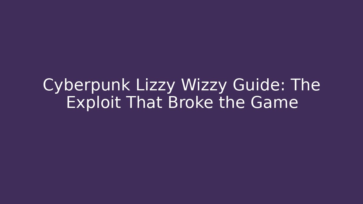 Cyberpunk Lizzy Wizzy Guide: The Exploit That Broke the Game