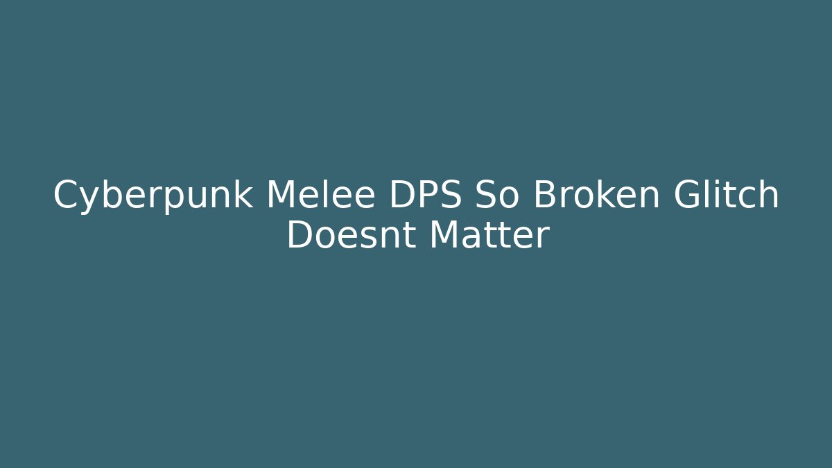 Cyberpunk Melee DPS So Broken Glitch Doesnt Matter