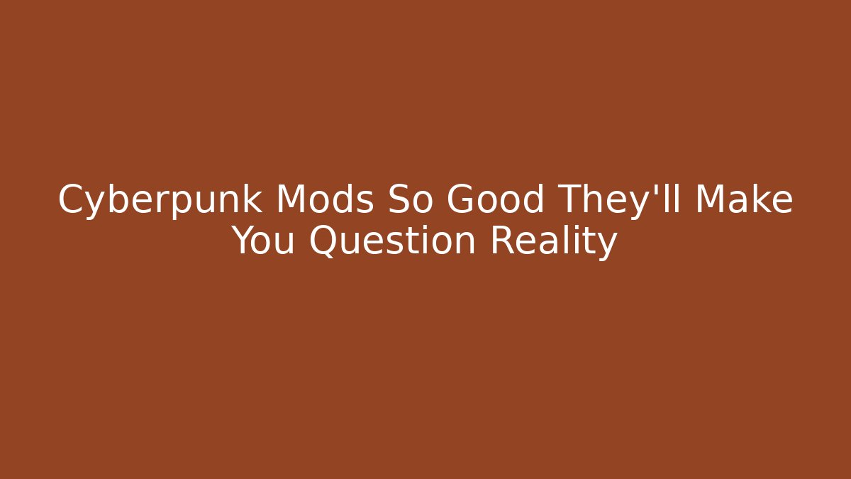 Cyberpunk Mods So Good They'll Make You Question Reality