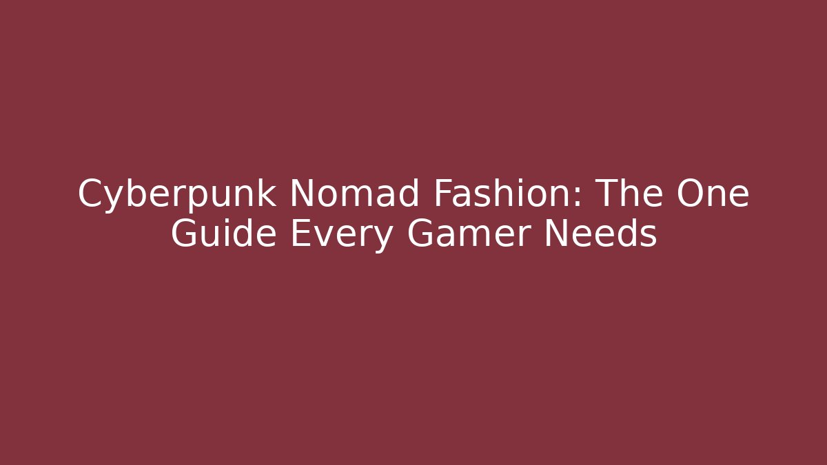 Cyberpunk Nomad Fashion: The One Guide Every Gamer Needs