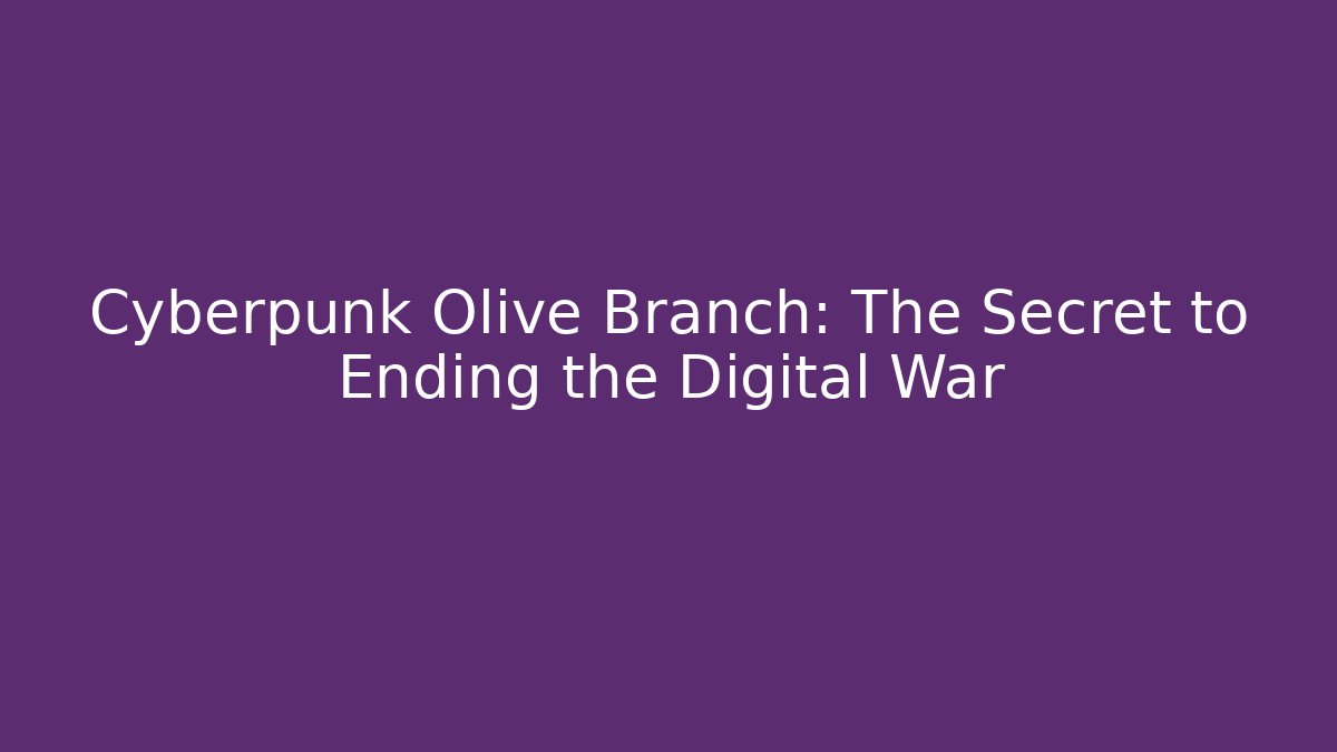 Cyberpunk Olive Branch: The Secret to Ending the Digital War