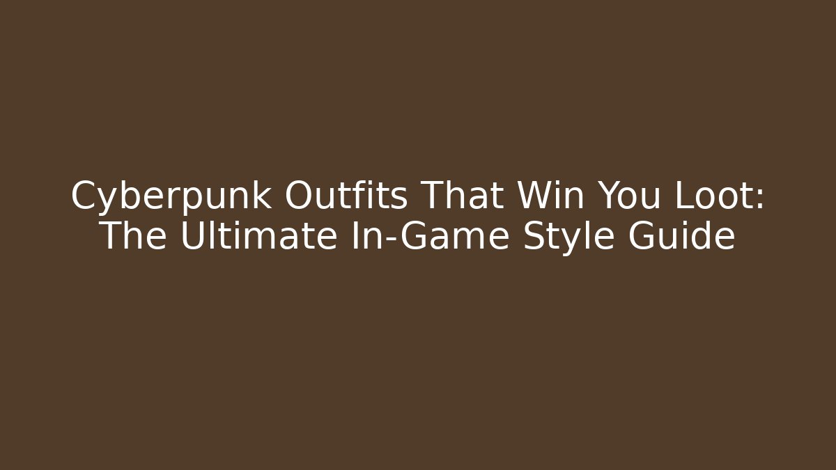 Cyberpunk Outfits That Win You Loot: The Ultimate In-Game Style Guide