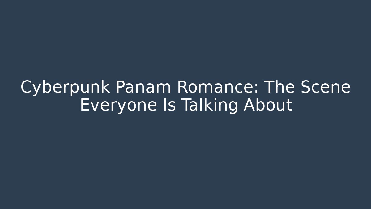 Cyberpunk Panam Romance: The Scene Everyone Is Talking About
