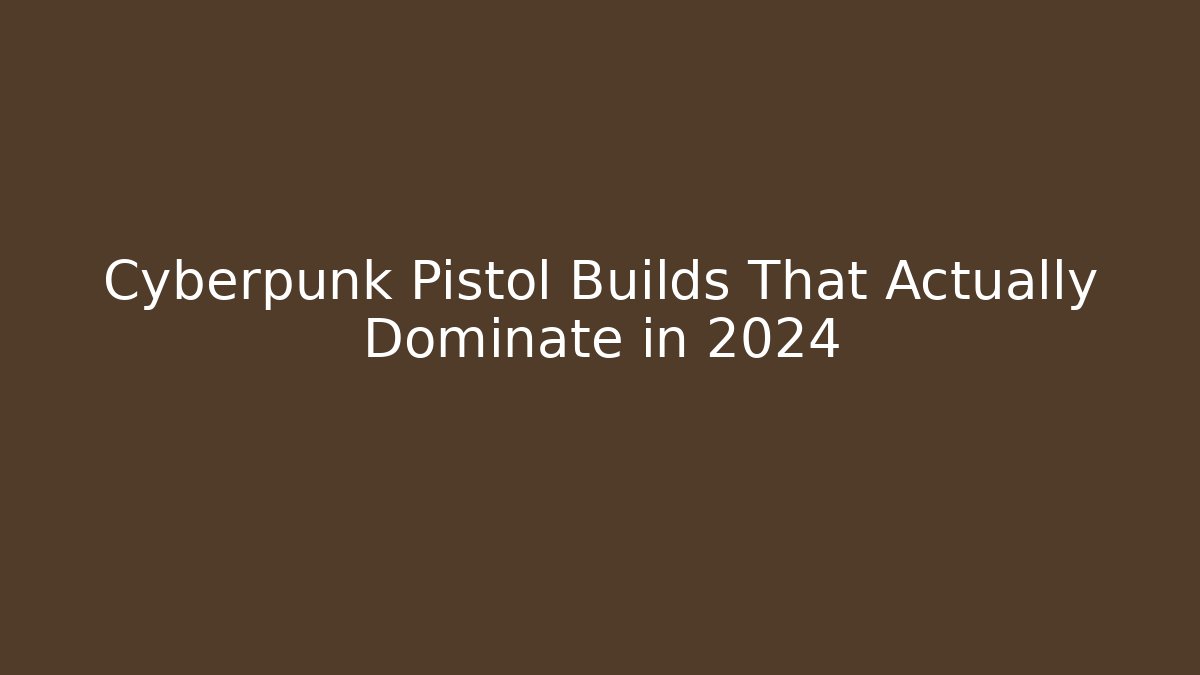 Cyberpunk Pistol Builds That Actually Dominate in 2024