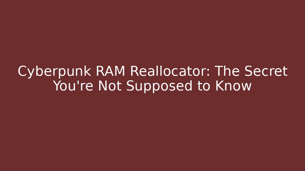 Cyberpunk RAM Reallocator: The Secret You're Not Supposed to Know