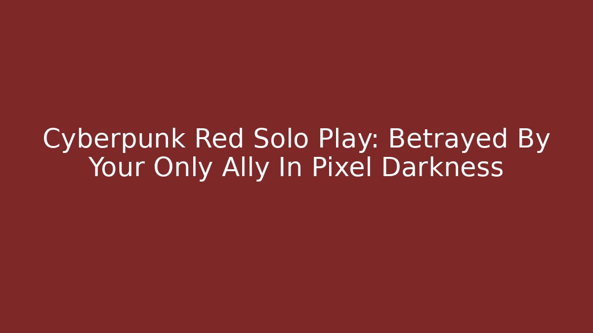 Cyberpunk Red Solo Play: Betrayed By Your Only Ally In Pixel Darkness