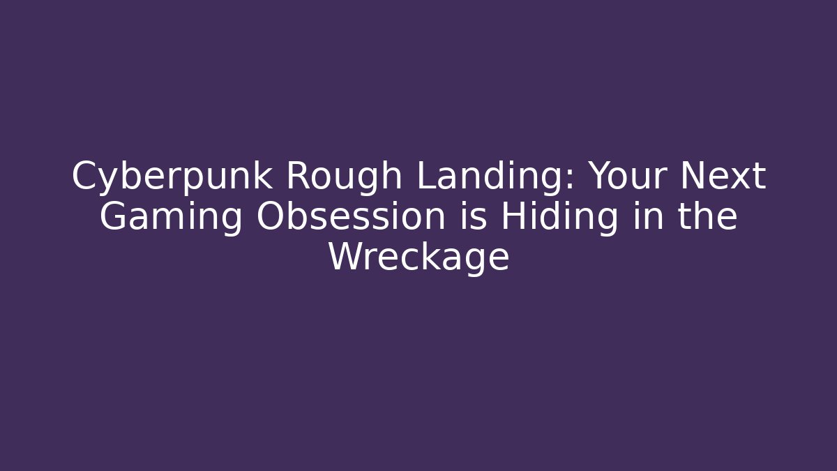 Cyberpunk Rough Landing: Your Next Gaming Obsession is Hiding in the Wreckage