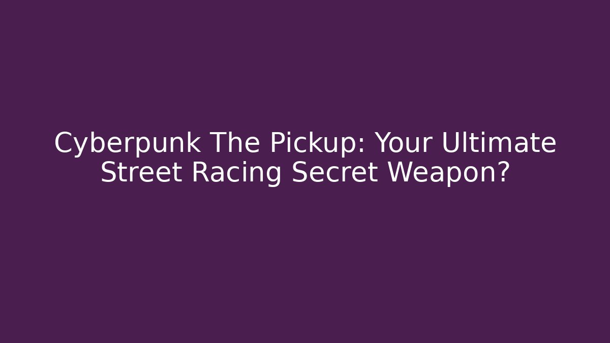 Cyberpunk The Pickup: Your Ultimate Street Racing Secret Weapon?