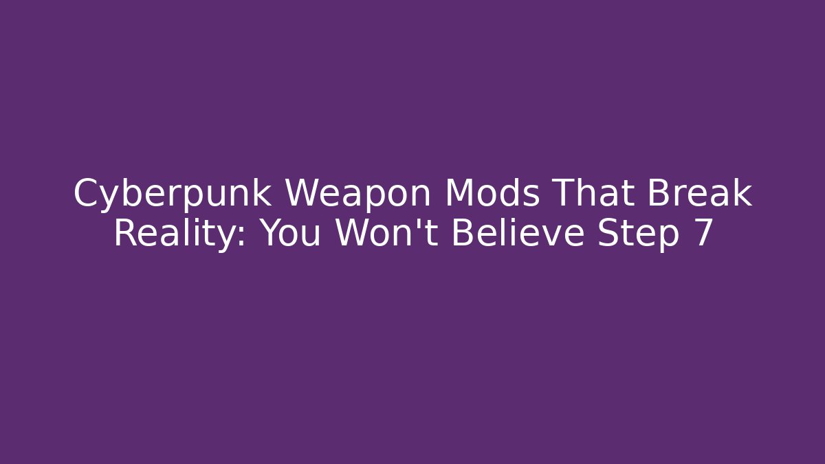 Cyberpunk Weapon Mods That Break Reality: You Won't Believe Step 7