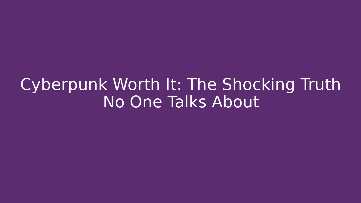 Cyberpunk Worth It: The Shocking Truth No One Talks About
