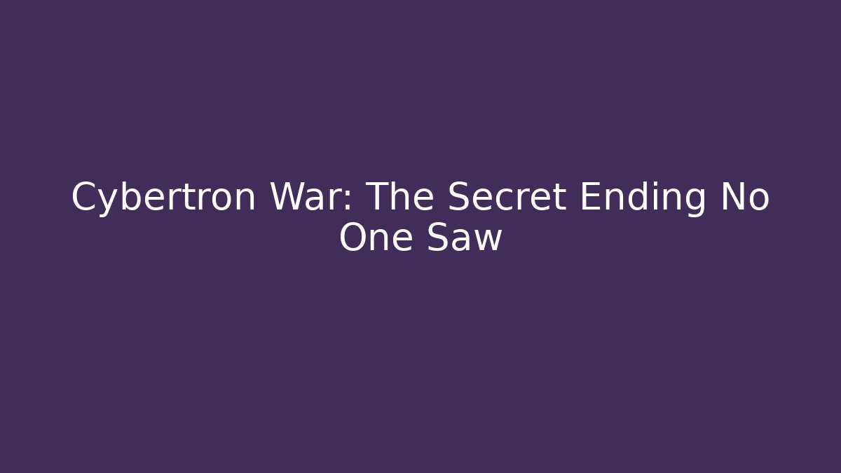 Cybertron War: The Secret Ending No One Saw