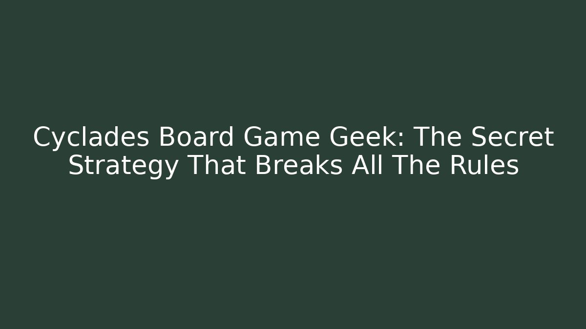 Cyclades Board Game Geek: The Secret Strategy That Breaks All The Rules