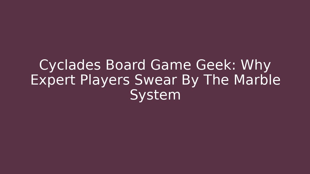 Cyclades Board Game Geek: Why Expert Players Swear By The Marble System
