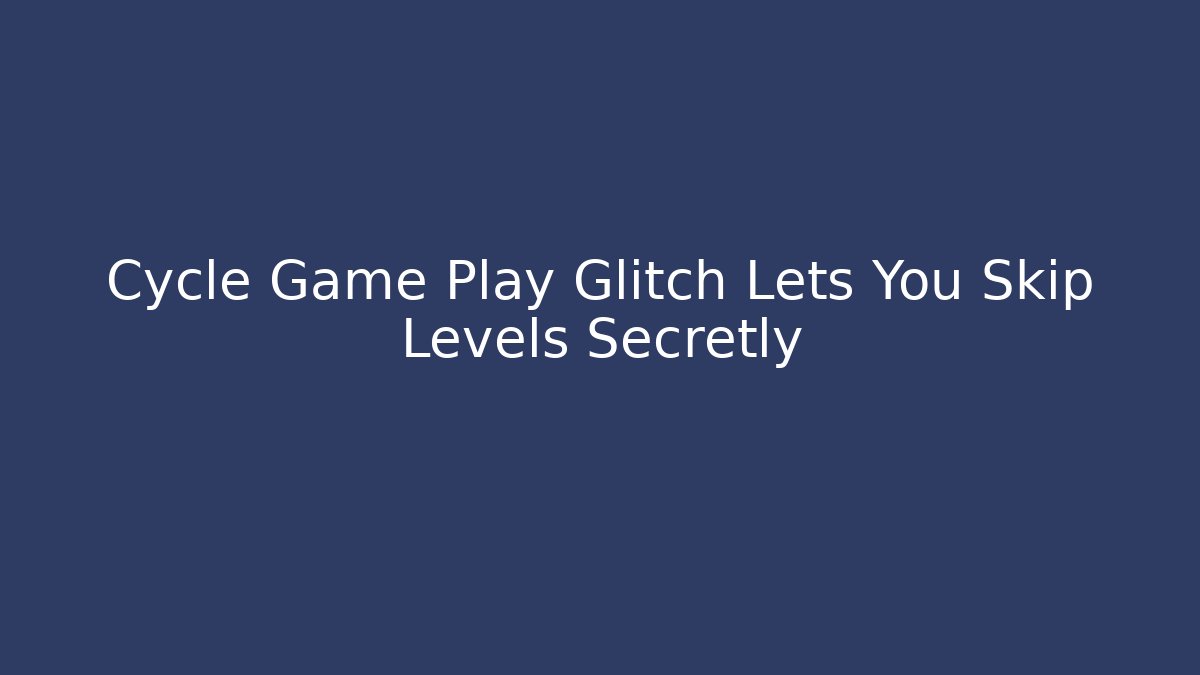 Cycle Game Play Glitch Lets You Skip Levels Secretly