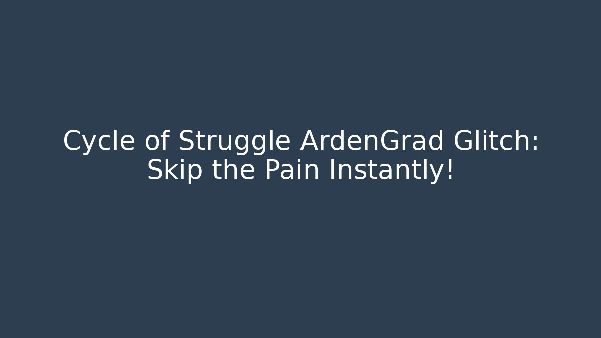 Cycle of Struggle ArdenGrad Glitch: Skip the Pain Instantly!