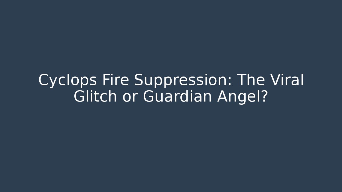 Cyclops Fire Suppression: The Viral Glitch or Guardian Angel?