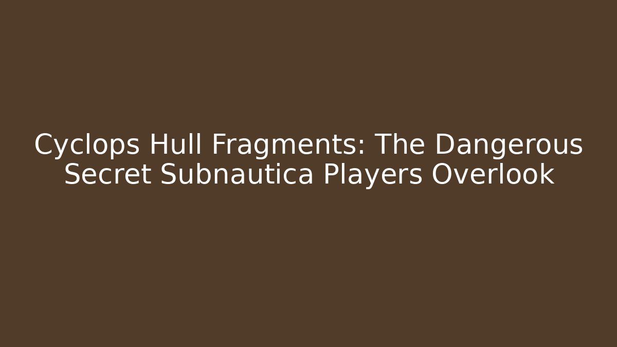 Cyclops Hull Fragments: The Dangerous Secret Subnautica Players Overlook