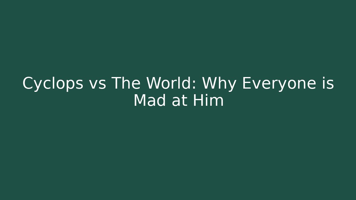 Cyclops vs The World: Why Everyone is Mad at Him