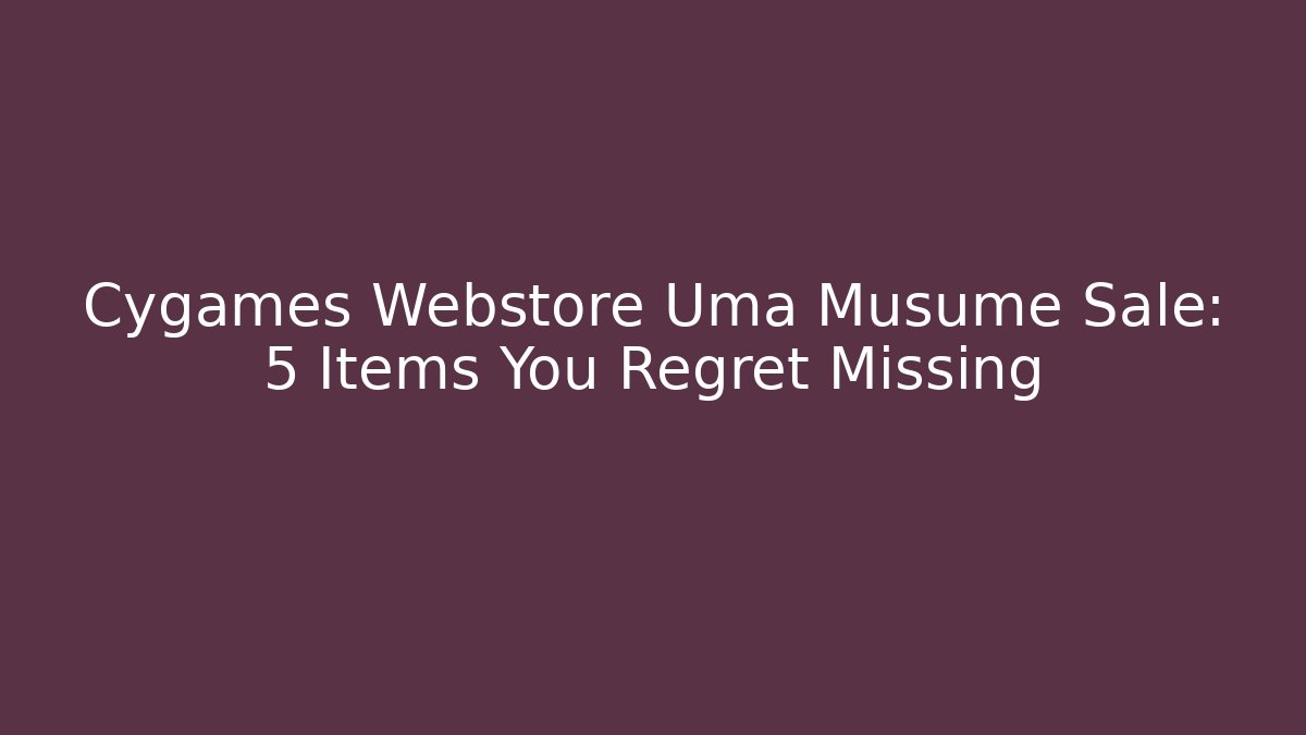 Cygames Webstore Uma Musume Sale: 5 Items You Regret Missing