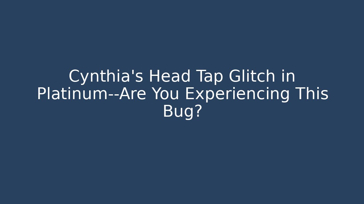 Cynthia's Head Tap Glitch in Platinum—Are You Experiencing This Bug?