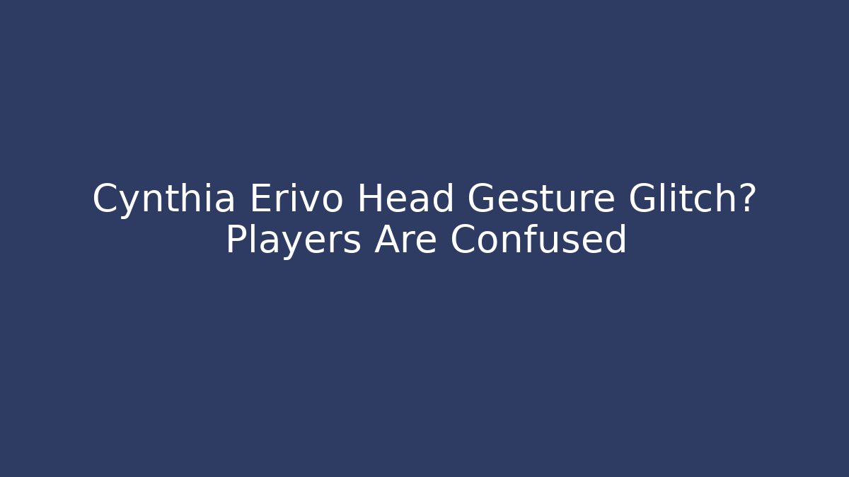 Cynthia Erivo Head Gesture Glitch? Players Are Confused
