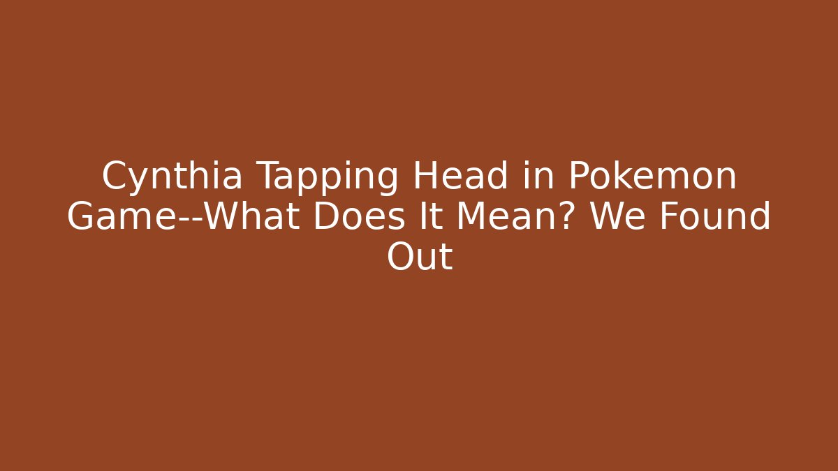 Cynthia Tapping Head in Pokémon Game—What Does It Mean? We Found Out