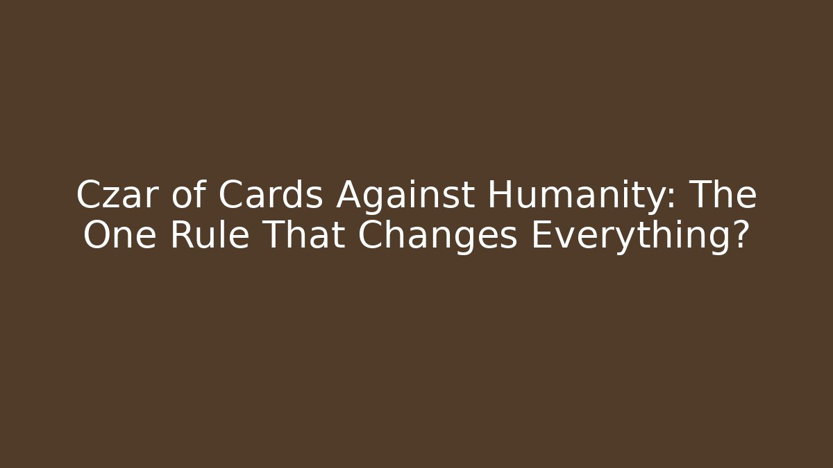 Czar of Cards Against Humanity: The One Rule That Changes Everything?