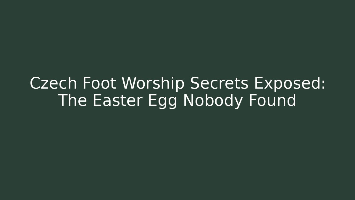 Czech Foot Worship Secrets Exposed: The Easter Egg Nobody Found