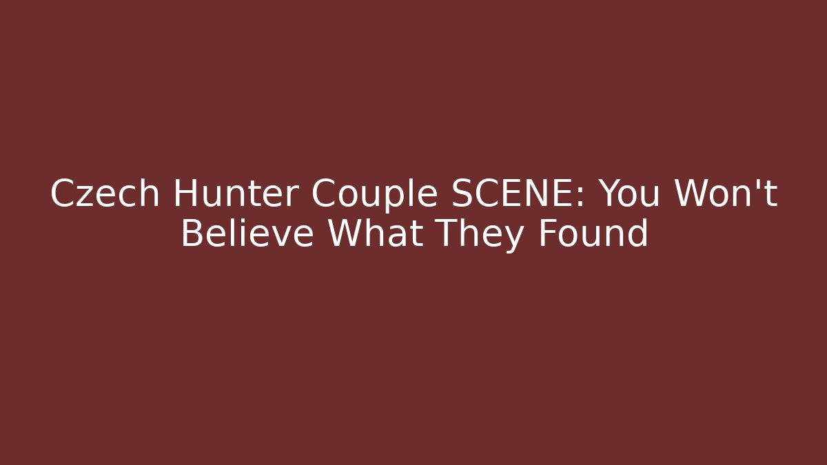 Czech Hunter Couple SCENE: You Won’t Believe What They Found