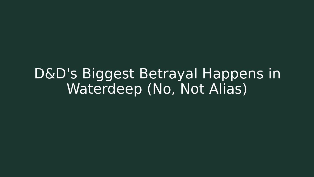D&D's Biggest Betrayal Happens in Waterdeep (No, Not Alias)