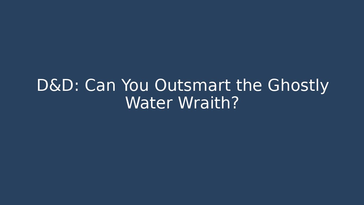 D&D: Can You Outsmart the Ghostly Water Wraith?