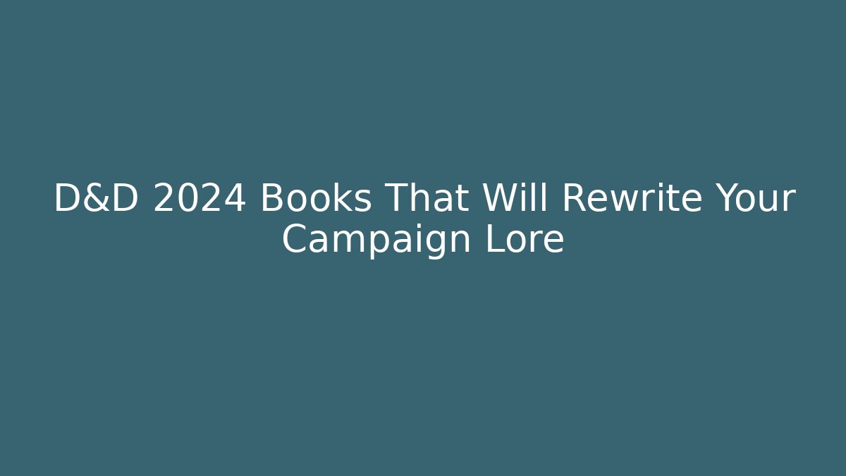 D&D 2024 Books That Will Rewrite Your Campaign Lore