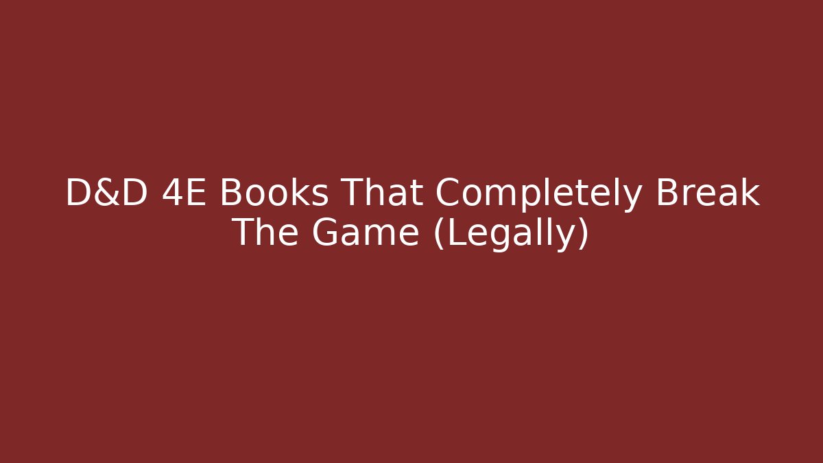 D&D 4E Books That Completely Break The Game (Legally)