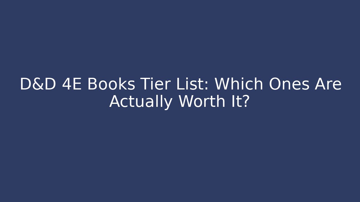 D&D 4E Books Tier List: Which Ones Are Actually Worth It?