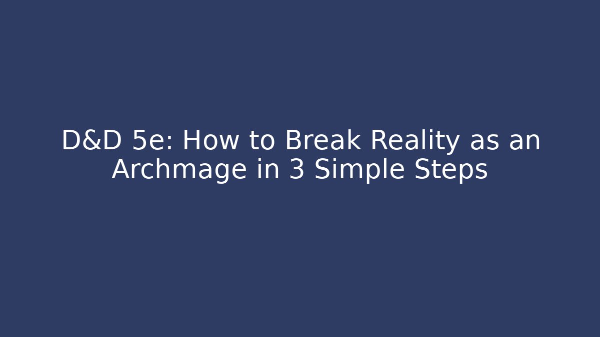 D&D 5e: How to Break Reality as an Archmage in 3 Simple Steps