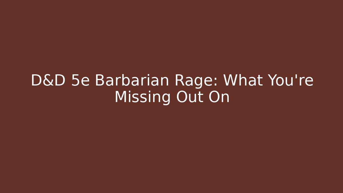 D&D 5e Barbarian Rage: What You're Missing Out On