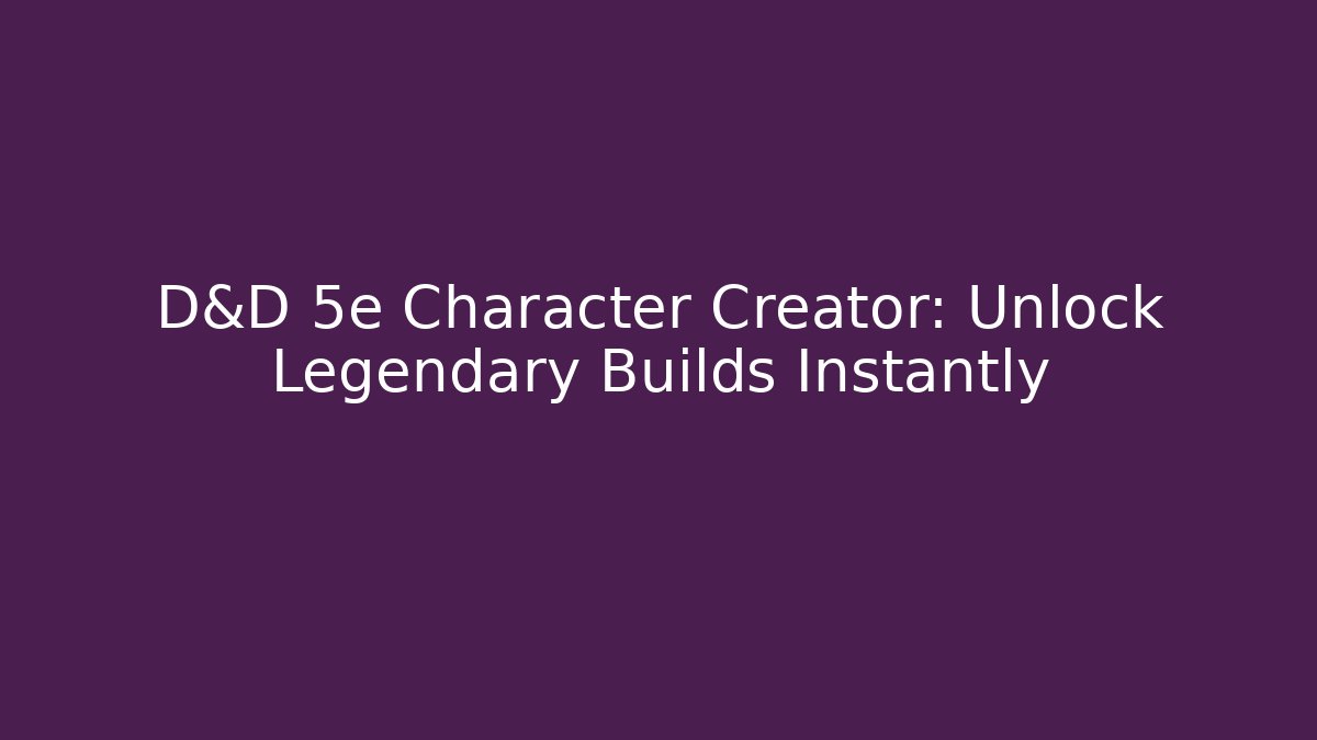 D&D 5e Character Creator: Unlock Legendary Builds Instantly