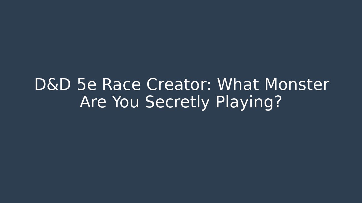 D&D 5e Race Creator: What Monster Are You Secretly Playing?