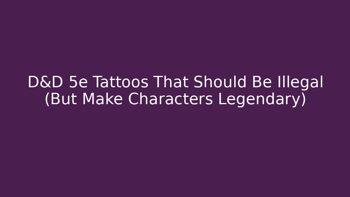 D&D 5e Tattoos That Should Be Illegal (But Make Characters Legendary)