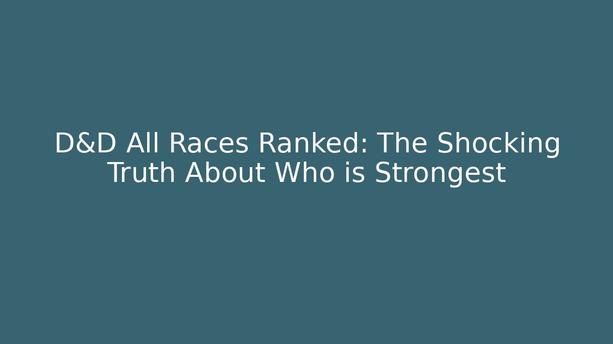 D&D All Races Ranked: The Shocking Truth About Who is Strongest