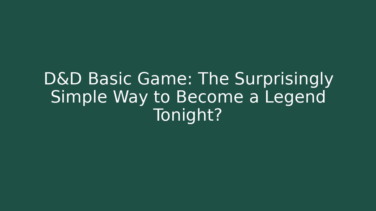 D&D Basic Game: The Surprisingly Simple Way to Become a Legend Tonight?