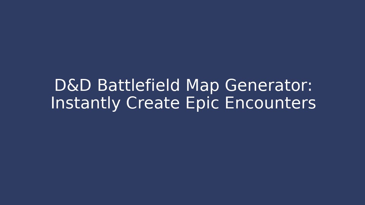 D&D Battlefield Map Generator: Instantly Create Epic Encounters