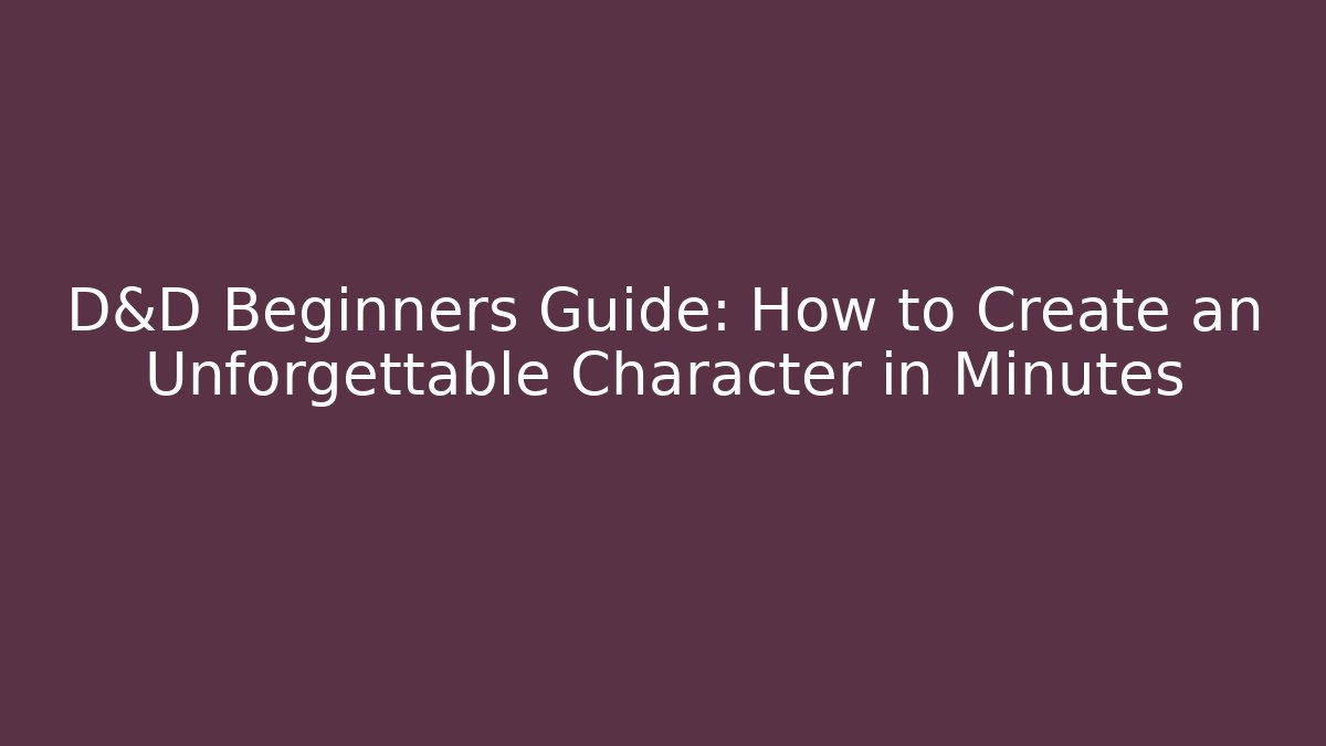 D&D Beginners Guide: How to Create an Unforgettable Character in Minutes