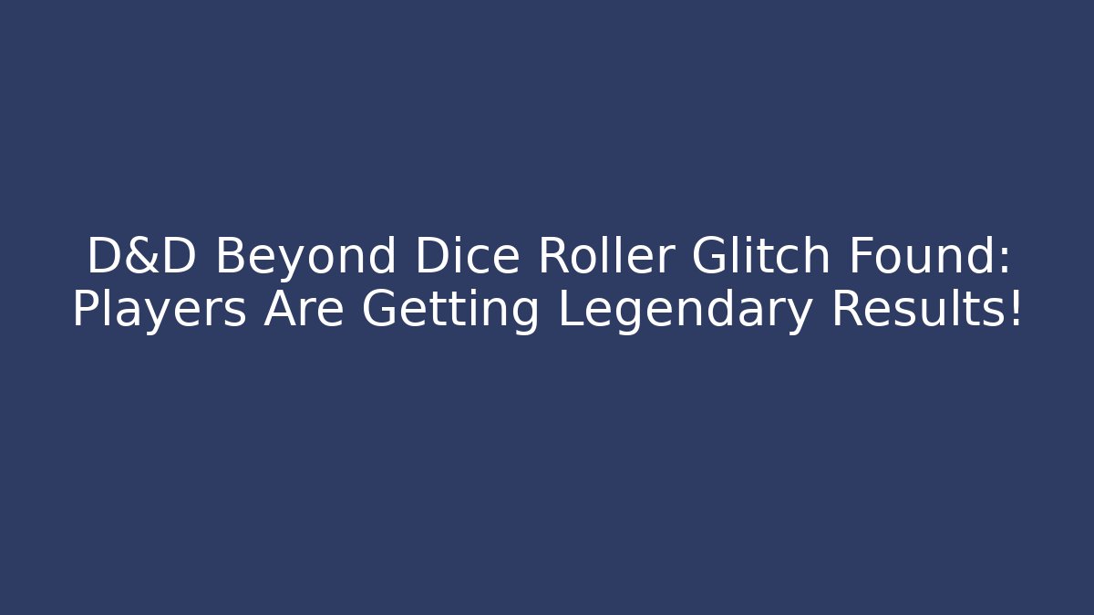 D&D Beyond Dice Roller Glitch Found: Players Are Getting Legendary Results!