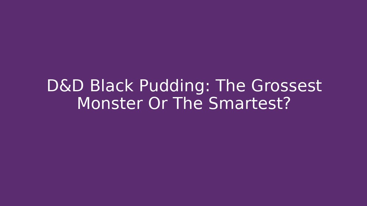 D&D Black Pudding: The Grossest Monster Or The Smartest?