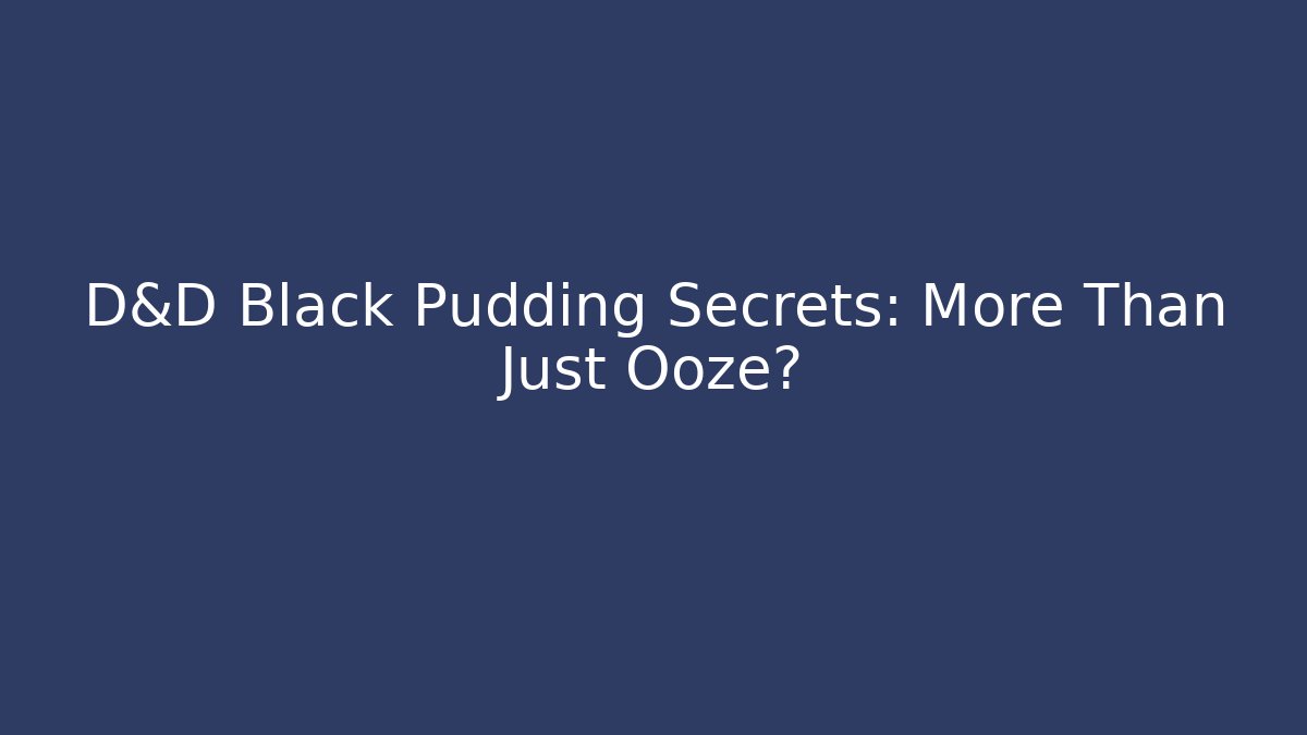 D&D Black Pudding Secrets: More Than Just Ooze?