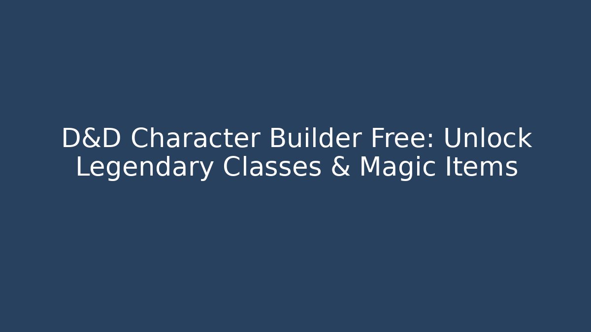 D&D Character Builder Free: Unlock Legendary Classes & Magic Items