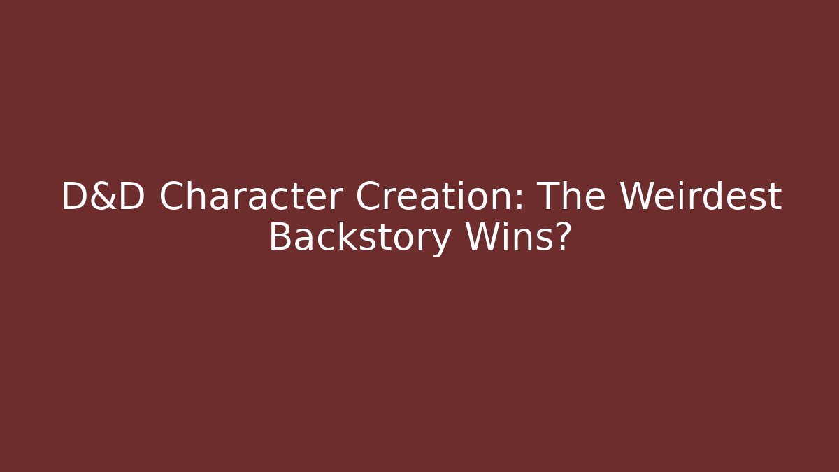 D&D Character Creation: The Weirdest Backstory Wins?
